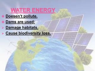  Doesen’t pollute.
 Dams are used:
 Damage habitats.
 Cause biodiversity loss.
 