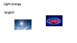 Light energy
-bright!
 