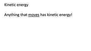 Kinetic energy
Anything that moves has kinetic energy!
 