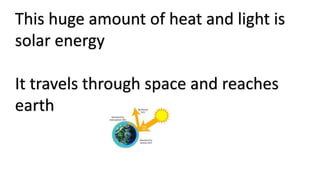 This huge amount of heat and light is
solar energy
It travels through space and reaches
earth
 
