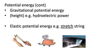Potential energy (cont)
• Gravitational potential energy
• (height) e.g. hydroelectric power
• Elastic potential energy e.g. stretch string
 