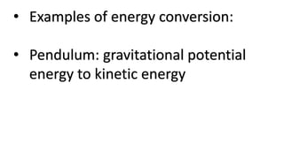 • Examples of energy conversion:
• Pendulum: gravitational potential
energy to kinetic energy
 