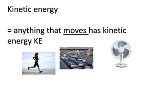 Kinetic energy
= anything that moves has kinetic
energy KE
 