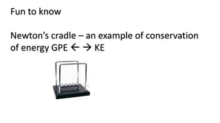 Fun to know
Newton’s cradle – an example of conservation
of energy GPE   KE
 