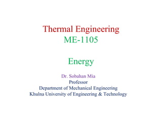 Thermal Engineering
ME-1105
Energy
Dr. Sobahan Mia
Professor
Department of Mechanical Engineering
Khulna University of Engineering & Technology
 