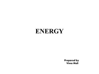 ENERGY
Prepared by
Vima Mali
 