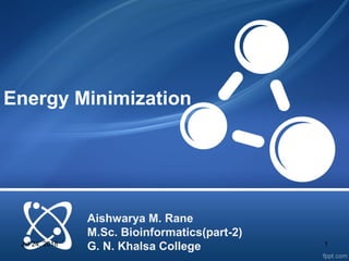 Energy Minimization
Aishwarya M. Rane
M.Sc. Bioinformatics(part-2)
G. N. Khalsa CollegeJul 24, 2018 1
 