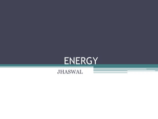 ENERGY
JHASWAL
 