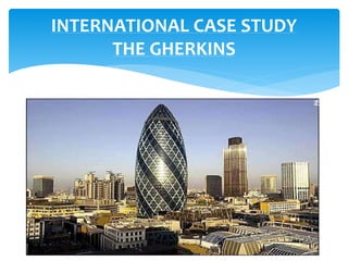 INTERNATIONAL CASE STUDY
THE GHERKINS
 