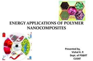 ENERGY APPLICATIONS OF POLYMER
NANOCOMPOSITES
Presented by,
Vishal K. P.
Dept. of PS&RT
CUSAT
 