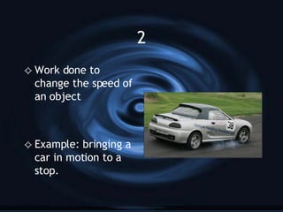 2 Work done to change the speed of an object Example: bringing a car in motion to a stop. 