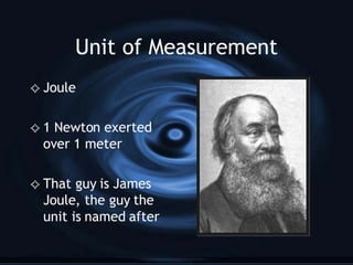Unit of Measurement Joule 1 Newton exerted over 1 meter That guy is James Joule, the guy the unit is named after 