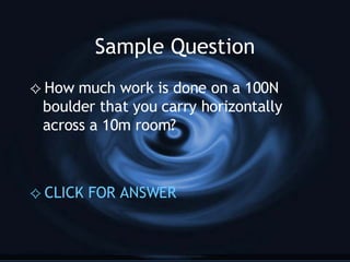 Sample Question How much work is done on a 100N boulder that you carry horizontally across a 10m room? CLICK FOR ANSWER 