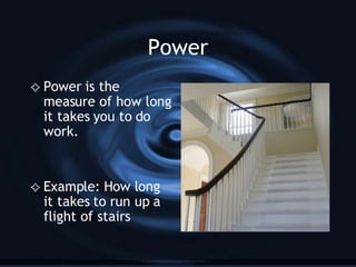 Power Power is the measure of how long it takes you to do work. Example: How long it takes to run up a flight of stairs 