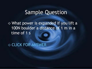 Sample Question What power is expanded if you lift a 100N boulder a distance of 1 m in a time of 1 s CLICK FOR ANSWER 