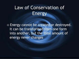 Law of Conservation of Energy Energy cannot be created or destroyed. It can be transformed from one form into another, but the total amount of energy never changes 