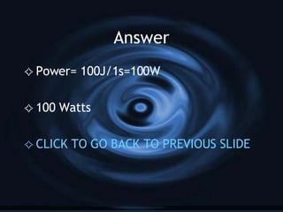 Answer Power= 100J/1s=100W 100 Watts CLICK TO GO BACK TO PREVIOUS SLIDE 