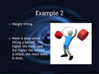 Example 2 Weight lifting Work is done when lifting a barbell. The higher the mass, and the higher the barbell is lifted, the more work is done. 