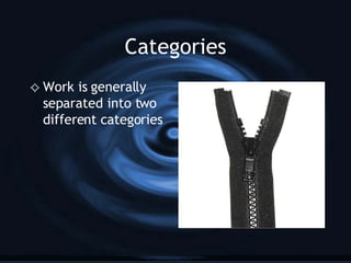 Categories Work is generally separated into two different categories 
