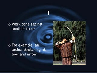 1 Work done against another force For example: an archer stretching his bow and arrow 