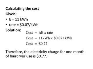 Calculating the cost
Given:
• E = 11 kWh
• rate = $0.07/kWh
Solution:
Therefore, the electricity charge for one month
of hairdryer use is $0.77.
 