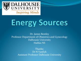  
Dr.	
  James	
  Bentley	
  
Professor	
  Department	
  of	
  Obstetrics	
  and	
  Gynecology	
  
Dalhousie	
  University	
  
Halifax	
  NS	
  
	
  
Thanks:	
  
Dr	
  N	
  VanEyk	
  
Assistant	
  Professor	
  Dalhousie	
  University	
  
 