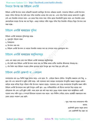 Want more Updates  http://facebook.com/tanbir.ebooks
facebook /gmail/skype: - http://tanbircox.blogspot.com
িাআডার এনারজজ উৎ঩ািন কযায প্ররিয়ারি ঄রনকিা জররফিুেৎ উৎ঩ািন প্ররিয়ায ভরোআ। ঳াধাযণে িাআডার এনারজজ উৎ঩ািন
কযরে ঩ারনয গরে঩রথ ফাুঁধ তেরয করয ঩ারনয স্বাবারফক প্রফার঴ ফাুঁধা তিয়া ঴য়। এ঳ফ ফাুঁরধ রফর঱ল ধযরনয জরক঩াি ফা স্লুআ঳
তগি এফং িাযফাআন রাগারনা থারক। এয তবেয রিরয় মাফায ঳ভয় ঩ারনয তরারে িাযফাআনরি ঘুযরে থারক এফং িাযফাআন তথরক
তজনারযিরযয ভাধেরভ উৎ঩ন্ন কযা ঴য় রফিুেৎ। এছাড়া ফেজভারন গবীয ঳ভুরে ঩ারনয রনরচ িাযফাআন ফর঳রয়঑ রফিুেৎ উৎ঩ািন কযা
঳ম্ভফ ঴রে।
িাআডার এনারজজ ফেফ঴ারযয ঳ুরফধা঳ভূ঴ ঴রে-
১. ঩ুরযা঩ুরয ঩রযরফ঱ ফান্ধফ
২. রনবজযরমাগে
৩. উৎ঩ািন খযচ কভ
৪. িাআডার এনারজজ উৎ঩ািন তম ধযরনয িাযফাআন ফেফ঴ায কযা ঴য় ত঳঳রফয িাভ঑ েুরনাভূরক কভ।
এফায এক নজরয তিরখ তনয়া মাক িাআডার এনারজজ ফেফ঴ারযয ঄঳ুরফধা঳ভূ঴-
১. ফাুঁধ তেরয করয িাআডার এনারজজ উৎ঩ািন কযায় ভাছ ঳঴ রফরবন্ন জরজ প্রাণীয স্বাবারফক জীফনমাত্রা ফাুঁধাগ্রস্থ ঴য়।
২. ফাুঁধ রনভজাণ করয িাআডার ঩া঑য়ায তস্ট঱ন স্থা঩রনয ভরো উ঩মুি স্থান ঳াযা রফরে খুফ তফর঱ তনআ।
ফাংরারির঱য প্রায় ৭১০ রক .রভ.িীঘজ ঳ভুে ত঳কে অরছ। এ঳ফ স্থারন তেউরয়য উচ্চো ২ -৮রভিায। উ঩কূ রীয় ঄য়ররয তফ঱ রকছু
স্থারন ফাুঁধ এফং জরক঩াি ফা স্লুআ঳ তগআি অরছ। োআ গরফলকযা অ঱া কযরছন ফাংরারির঱য উ঩কূ রীয় ঄য়রর ঳ভুরেয তজায়ায
বািারক কারজ রারগরয় রফ঩ুর ঩রযভাণ ঱রি উৎ঩ািন ঳ম্ভাফনা যরয়রছ। গরফলণায় তিখা তগরছ ফাংরারির঱য উ঩কূ রীয় ঄য়র ঳ন্ধী঩
িাআডার এনারজজ উৎ঩ািরনয জনে খুফআ উ঩মুি একরি স্থান। ২৪০ ফগজরকররারভিায এআ দ্বীর঩য চায঩ার঱ রঘরয যরয়রছ ফনো
প্ররেরযাধক ফাুঁধ এফং ২৮রি স্লুআ঳ তগআি। অজ তথরক প্রায় অি ফছয অরগ ১৯৯৯ ঳াররয নরবম্বয ভার঳ ঄রেররয়ায একরি
গরফলণা ির঑ ঳ন্ধী঩ ঘুরয এ ঳ম্পরকজ আরেফাচক ভরনাবাফ ফেি করযন। েরফ িীঘজরিন ত঩রযরয় তগরর঑ প্ররজক্টরি ফাস্তফায়রনয জনে
তেভন তকারনা ঩িরক্ষ঩ তনয়া ঴য়রন।
- ঳ূত্রঃ ঳঴জ করয নফায়নরমাগে ঱রি
যচনায়-
প্ররকৌ঱রী ভু঴ম্মি অফুর ঴া঳ান
এফং প্ররকৌ঱রী রফপ্র যঞ্জন ধয
 