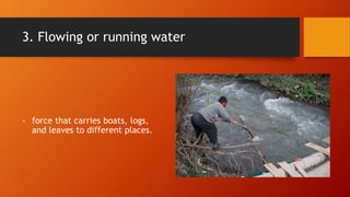 3. Flowing or running water
- force that carries boats, logs,
and leaves to different places.
 