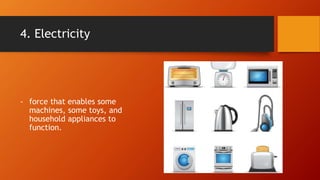 4. Electricity
- force that enables some
machines, some toys, and
household appliances to
function.
 