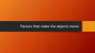 Factors that make the objects move:
 