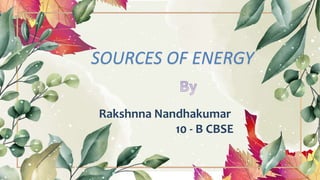 SOURCES OF ENERGY
Rakshnna Nandhakumar
10 - B CBSE
 
