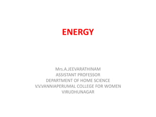 ENERGY
Mrs.A.JEEVARATHINAM
ASSISTANT PROFESSOR
DEPARTMENT OF HOME SCIENCE
V.V.VANNIAPERUMAL COLLEGE FOR WOMEN
VIRUDHUNAGAR
 