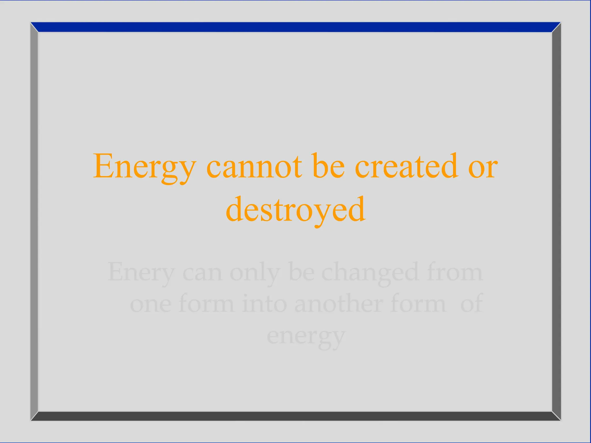 Energy cannot be created or
destroyed
Enery can only be changed from
one form into another form of
energy
 
