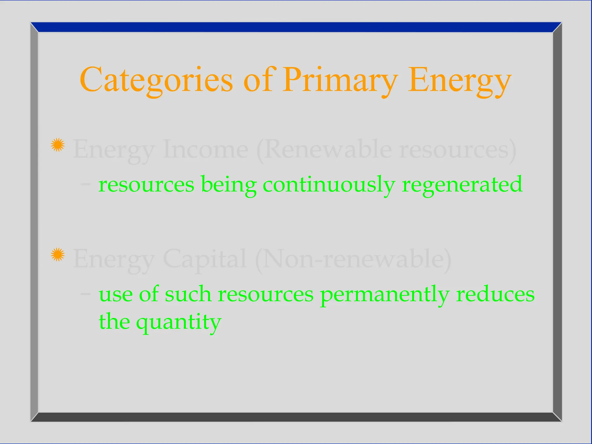 Categories of Primary Energy
 Energy Income (Renewable resources)
– resources being continuously regenerated
 Energy Capital (Non-renewable)
– use of such resources permanently reduces
the quantity
 