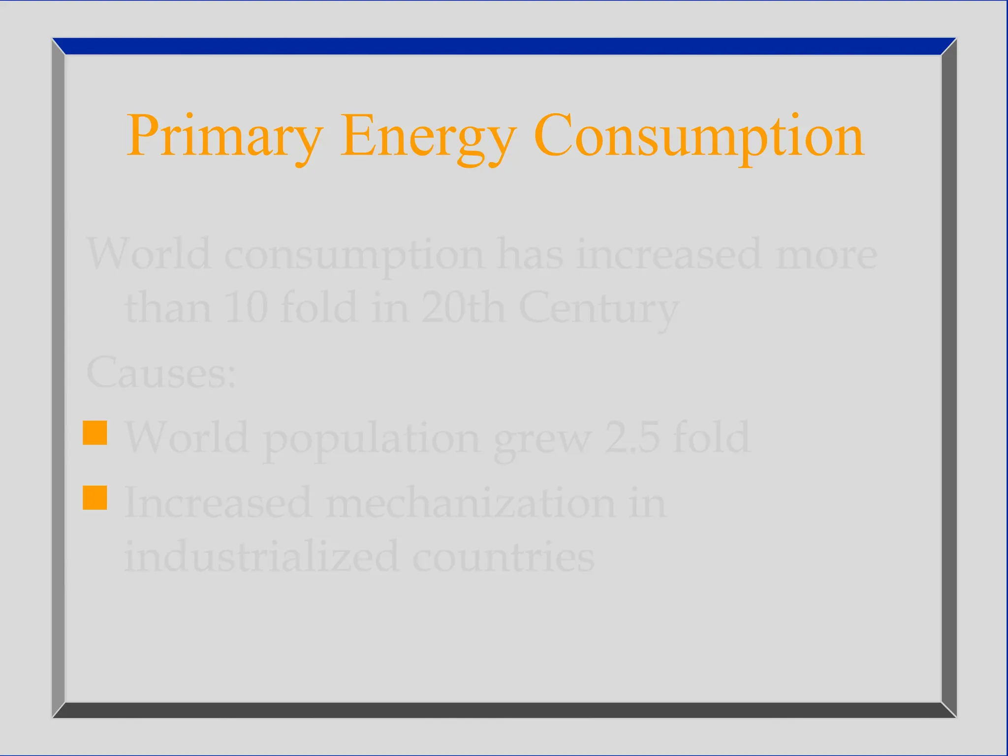 Primary Energy Consumption
World consumption has increased more
than 10 fold in 20th Century
Causes:
 World population grew 2.5 fold
 Increased mechanization in
industrialized countries
 
