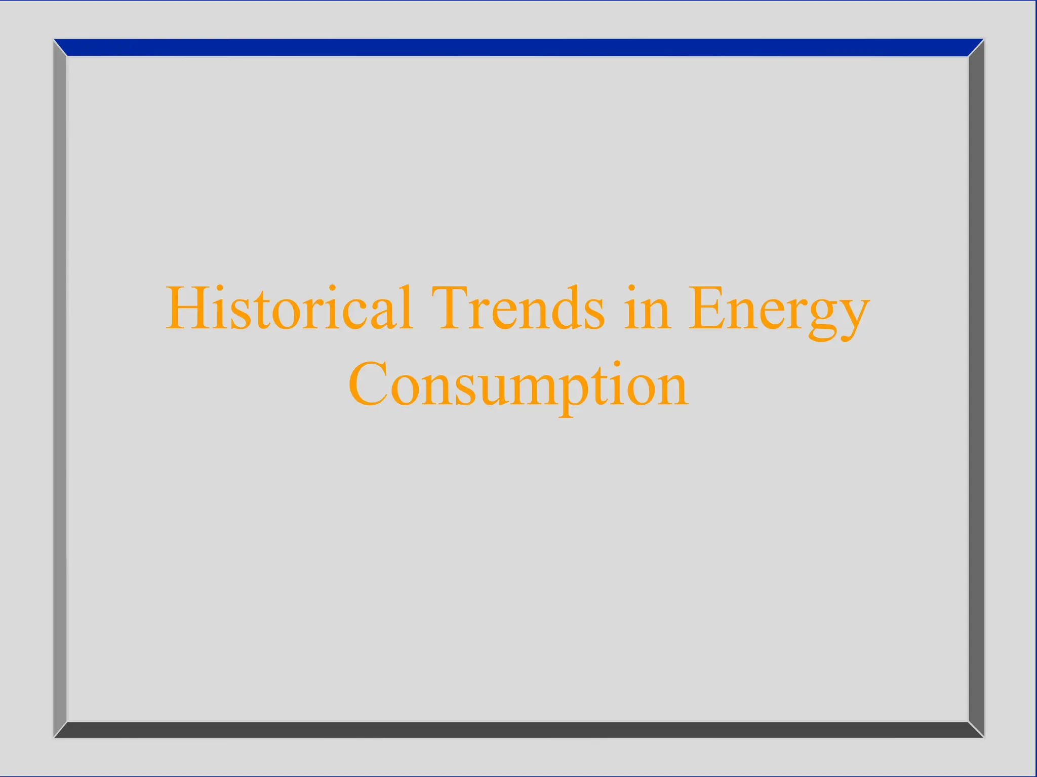 Historical Trends in Energy
Consumption
 