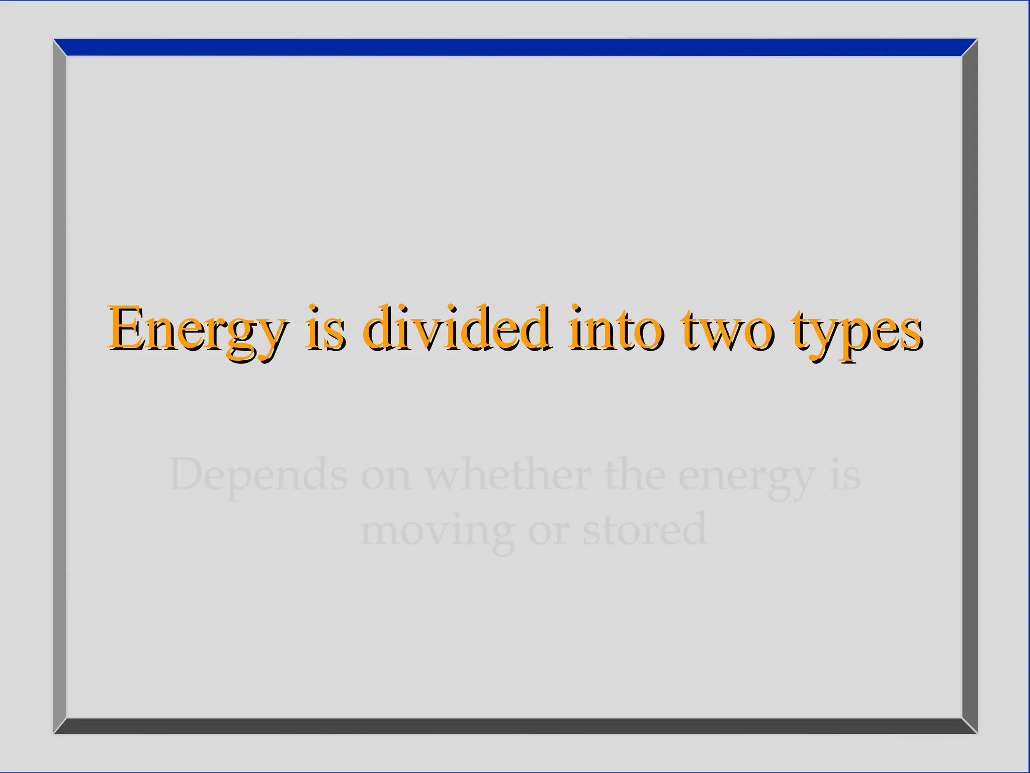 Energy is divided into two types
Energy is divided into two types
Depends on whether the energy is
moving or stored
 