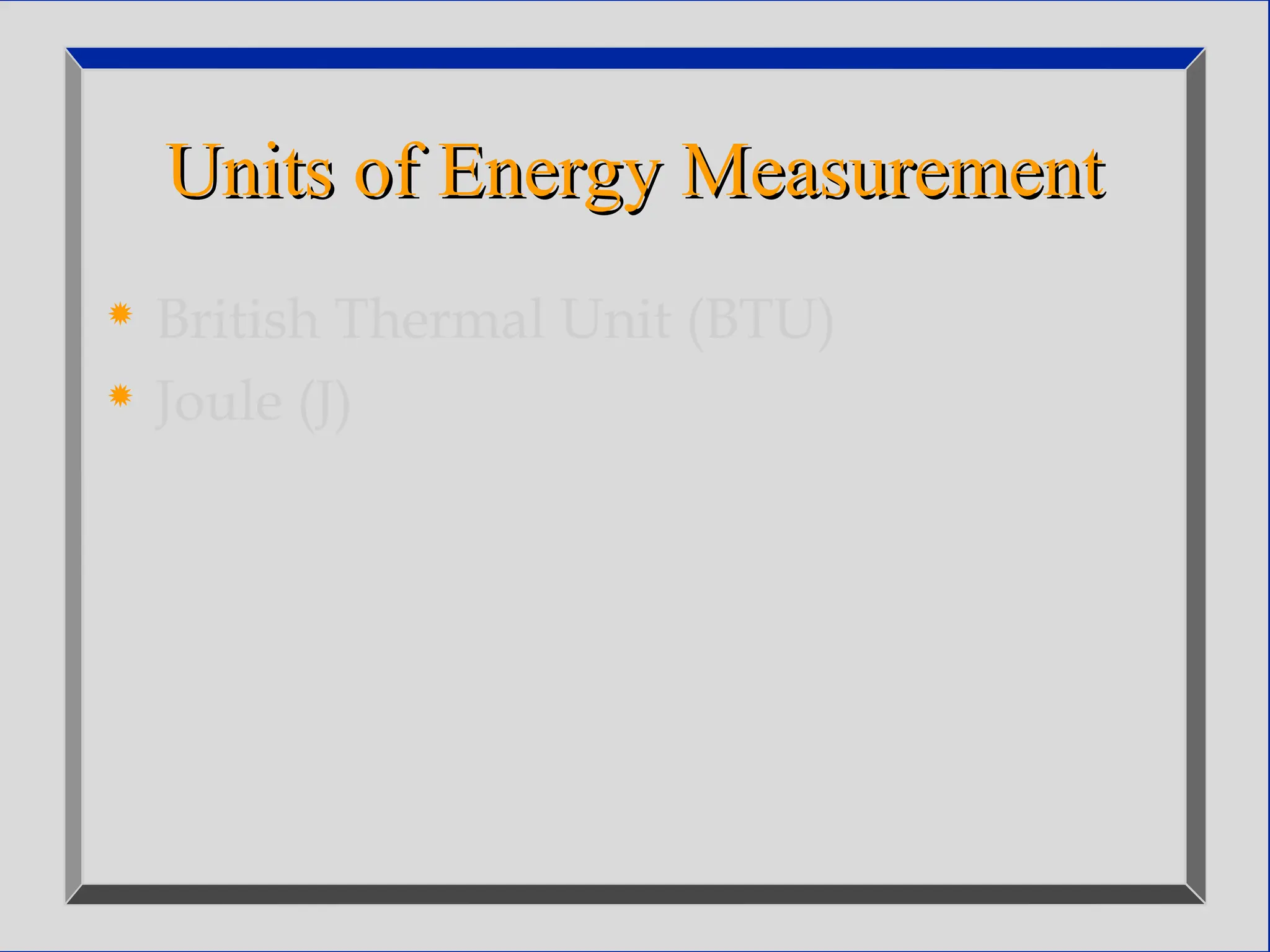 Units of Energy Measurement
Units of Energy Measurement
 British Thermal Unit (BTU)
 Joule (J)
 