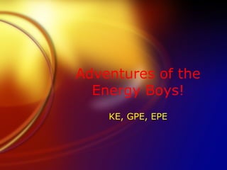 Adventures of the Energy Boys! KE, GPE, EPE 