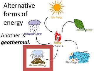 Alternative
forms of
energy
Another is
geothermal.
 