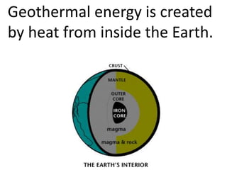 Geothermal energy is created
by heat from inside the Earth.
 