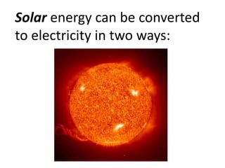 Solar energy can be converted
to electricity in two ways:
 