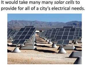 It would take many many solar cells to
provide for all of a city’s electrical needs.
 