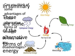 Can you think of
In summary
 some
 advantages of
These
 these
 alternative
are some
 forms of
of the
 energy?
alternative
Do they have
any
forms of
disadvantages?
energy
 