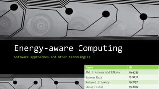Energy-aware Computing
Software approaches and other technologies
Name ID
Abd ElRahman Abd Elkawy 19-4735
Kareem Rezk 19-9237
Mohamed Elhawary 19-7157
Omar Elshal 19-8014
 