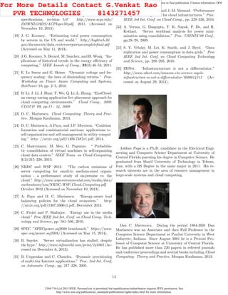 2168-7161 (c) 2015 IEEE. Personal use is permitted, but republication/redistribution requires IEEE permission. See
http://www.ieee.org/publications_standards/publications/rights/index.html for more information.
This article has been accepted for publication in a future issue of this journal, but has not been fully edited. Content may change prior to final publication. Citation information: DOI
10.1109/TCC.2015.2396059, IEEE Transactions on Cloud Computing
[18] Hewlet-Packard/Intel/Microsoft/Phoenix/Toshiba.
“Advanced conﬁguration and power interface
speciﬁcations, revision 5.0” http://www.acpi.info/
DOWNLOADS/ACPIspec50.pdf, 2011. (Accessed on
November 10, 2013).
[19] J. G. Koomey. “Estimating total power consumption
by servers in the US and world.” http://hightech.lbl.
gov/documents/data centerssvrpwrusecompleteﬁnal.pdf
(Accessed on May 11, 2013).
[20] J.G. Koomey, S. Berard, M. Sanchez, and H. Wong. “Im-
plications of historical trends in the energy eﬃciency of
computing.” IEEE Annals of Comp., 33(3):46–54, 2011.
[21] E. Le Sueur and G. Heiser. “Dynamic voltage and fre-
quency scaling: the laws of diminishing returns.” Proc.
Workshop on Power Aware Computing and Systems,
HotPower’10, pp. 2–5, 2010.
[22] B. Li; J. Li; J. Huai; T. Wo; Q. Li; L. Zhong. “EnaCloud:
an energy-saving application live placement approach for
cloud computing environments.” Cloud Comp., 2009.
CLOUD ’09, pp.17 - 24, 2009.
[23] D. C. Marinescu. Cloud Computing; Theory and Prac-
tice. Morgan Kaufmann, 2013.
[24] D. C. Marinescu, A Paya, and J.P. Morrison. “Coalition
formation and combinatorial auctions; applications to
self-organization and self-management in utility comput
ing.” http: //arxiv.org/pdf/1406.7487v1.pdf, 2014.
[25] C. Mastroianni, M. Meo, G. Papuzzo. “ Probabilis-
tic consolidation of virtual machines in self-organizing
cloud data centers.” IEEE Trans. on Cloud Computing,
1(2):215–228, 2013.
[26] NRDC and WSP 2012. “The carbon emissions of
server computing for small-to medium-sized organi-
zation - a performance study of on-premise vs. the
cloud.” http://www.wspenvironmental.com/media/docs/
ourlocations/usa/NRDC-WSP Cloud Computing.pdf
October 2012 (Accessed on November 10, 2013).
[27] A. Paya and D. C. Marinescu. “Energy-aware load
balancing policies for the cloud ecosystem.” http:
//arxiv.org/pdf/1307.3306v1.pdf, December 2013.
[28] C. Preist and P. Shabajee. “Energy use in the media
cloud.” Proc IEEE 2nd Int. Conf. on Cloud Comp. Tech-
nology and Science, pp. 581–586, 2010.
[29] SPEC ”SPECpower ssj2008 benchmark.” https://www.
spec.org/power ssj2008/ (Accessed on May 15, 2014).
[30] B. Snyder. “Server virtualization has stalled, despite
the hype.” http://www.infoworld.com/print/146901 (Ac-
cessed on December 6, 2013).
[31] B. Urgaonkar and C. Chandra. “Dynamic provisioning
of multi-tier Internet applications.” Proc. 2nd Int. Conf,
on Automatic Comp., pp. 217–228, 2005.
[32] H. N. Van, F. D. Tran, and J.-M. Menaud. “Performance
and power management for cloud infrastructures.” Proc.
IEEE 3rd Int. Conf. on Cloud Comp., pp. 329–336, 2010.
[33] A. Verma, G. Dasgupta, T. K. Nayak, P. De, and R.
Kothari. “Server workload analysis for power mini-
mization using consolidation.” Proc. USENIX’09 Conf.,
pp.28–28, 2009.
[34] S. V. Vrbsky, M. Lei, K. Smith, and J. Byrd. “Data
replication and power consumption in data grids.” Proc
IEEE 2nd Int. Conf. on Cloud Computing Technology
and Science, pp. 288–295, 2010.
[35] ZDNet. “Infrastructucture is not a diﬀerentiator.”
http://www.zdnet.com/amazon-cto-werner-vogels-
infrastructure-is-not-a-diﬀerentiator-7000014213 (Ac-
cessed on August 29, 2013).
Ashkan Paya is a Ph.D. candidate in the Electrical Engi-
neering and Computer Science Department at University of
Central Florida pursuing his degree in Computer Science. He
graduated from Sharif University of Technology in Tehran,
Iran, with a BS Degree in the same major in 2011. His re-
search interests are in the area of resource management in
large-scale systems and cloud computing.
Dan C. Marinescu. During the period 1984-2001 Dan
Marinescu was an Associate and then Full Professor in the
Computer Science Department at Purdue University in West
Lafayette, Indiana. Since August 2001 he is a Provost Pro-
fessor of Computer Science at University of Central Florida.
He has published more than 220 papers in referred journals
and conference proceedings and several books including Cloud
Computing: Theory and Practice, Morgan Kaufmann, 2013.
14
For More Details Contact G.Venkat Rao
PVR TECHNOLOGIES 8143271457
 
