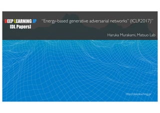 DEEP LEARNING JP
[DL Papers]
“Energy-based generative adversarial networks” (ICLR2017)”
Haruka Murakami, Matsuo Lab
http://deeplearning.jp/
 