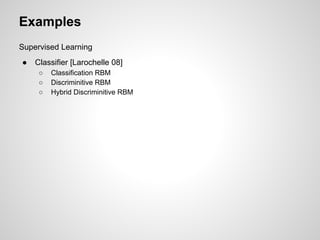 Examples 
Supervised Learning 
● Classifier [Larochelle 08] 
○ Classification RBM 
○ Discriminitive RBM 
○ Hybrid Discriminitive RBM 
 