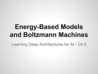 Energy-Based Models 
and Boltzmann Machines 
Learning Deep Architectures for AI - Ch 5 
 