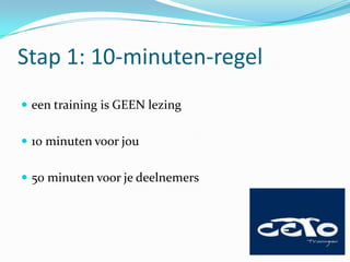 Stap 1: 10-minuten-regel
 een training is GEEN lezing


 10 minuten voor jou


 50 minuten voor je deelnemers
 